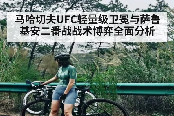 马哈切夫UFC轻量级卫冕与萨鲁基安二番战战术博弈全面分析